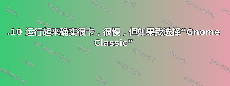 11.10 运行起来确实很卡，很慢，但如果我选择“Gnome Classic”