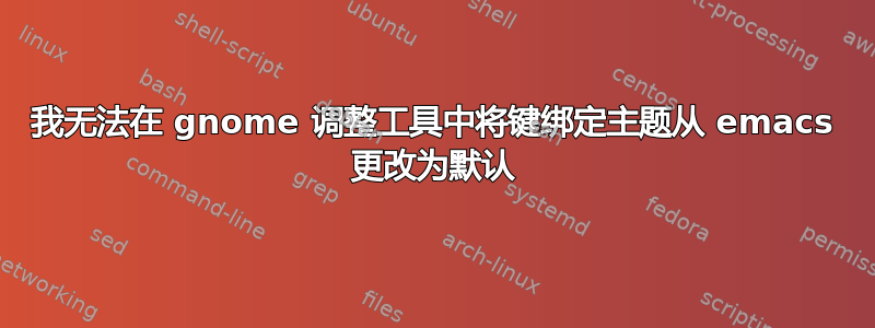 我无法在 gnome 调整工具中将键绑定主题从 emacs 更改为默认