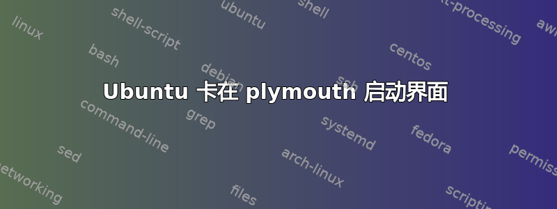 Ubuntu 卡在 plymouth 启动界面