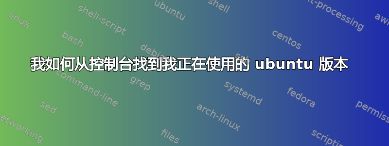 我如何从控制台找到我正在使用的 ubuntu 版本 