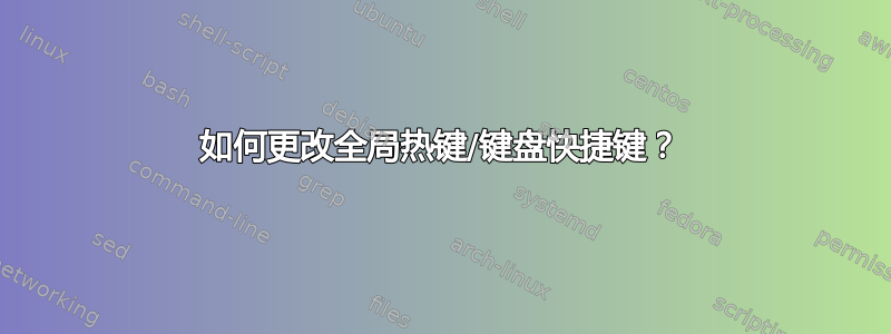 如何更改全局热键/键盘快捷键？