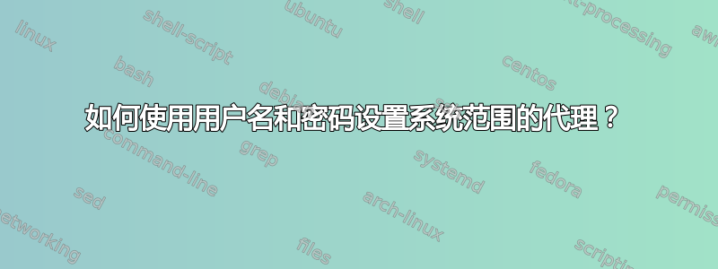 如何使用用户名和密码设置系统范围的代理？