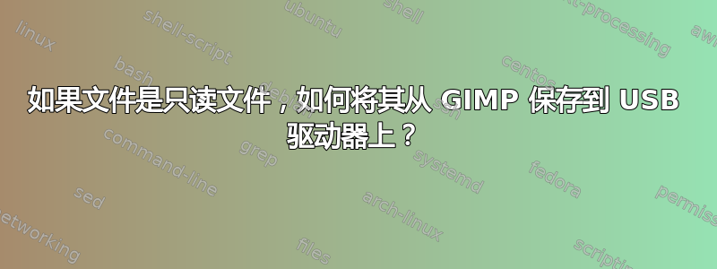 如果文件是只读文件，如何将其从 GIMP 保存到 USB 驱动器上？