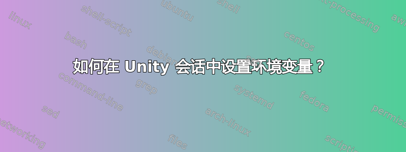 如何在 Unity 会话中设置环境变量？