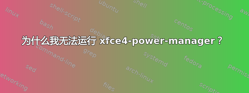 为什么我无法运行 xfce4-power-manager？