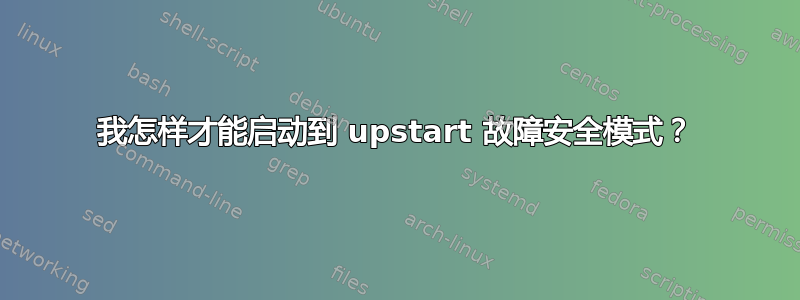 我怎样才能启动到 upstart 故障安全模式？