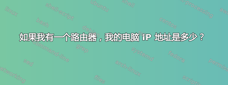 如果我有一个路由器，我的电脑 IP 地址是多少？