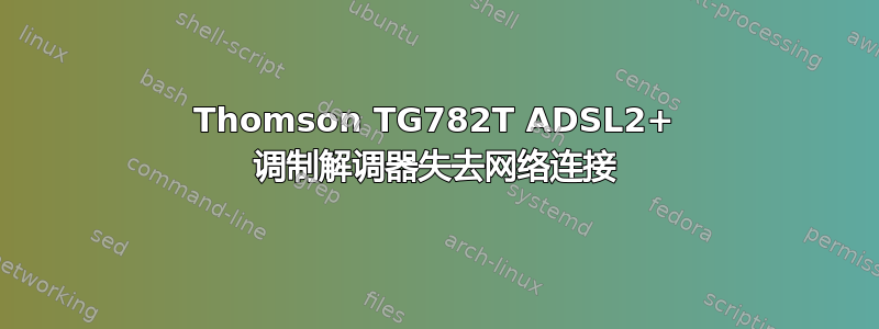 Thomson TG782T ADSL2+ 调制解调器失去网络连接