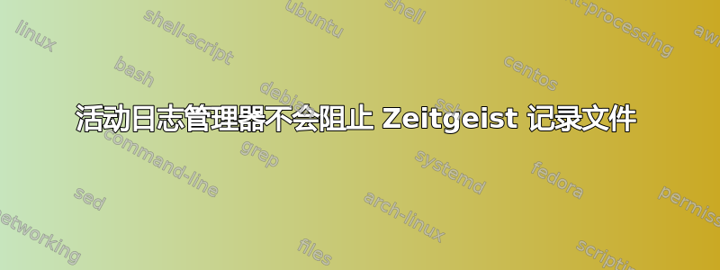 活动日志管理器不会阻止 Zeitgeist 记录文件