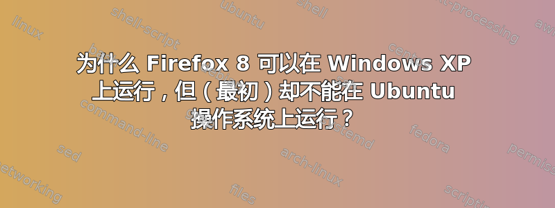 为什么 Firefox 8 可以在 Windows XP 上运行，但（最初）却不能在 Ubuntu 操作系统上运行？