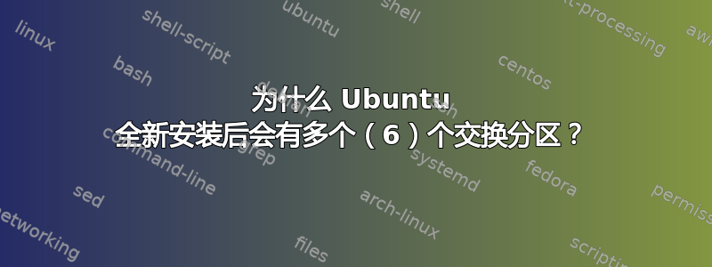 为什么 Ubuntu 全新安装后会有多个（6）个交换分区？