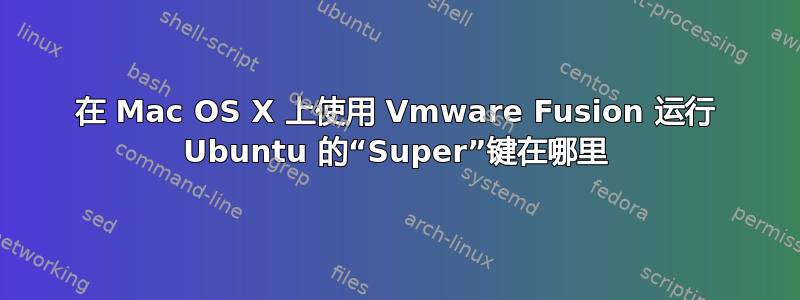 在 Mac OS X 上使用 Vmware Fusion 运行 Ubuntu 的“Super”键在哪里