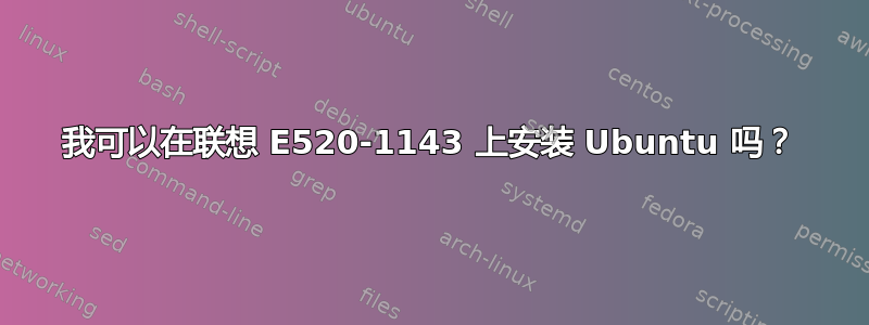 我可以在联想 E520-1143 上安装 Ubuntu 吗？