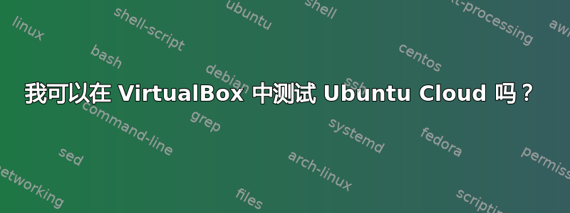 我可以在 VirtualBox 中测试 Ubuntu Cloud 吗？