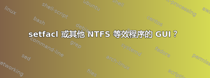 setfacl 或其他 NTFS 等效程序的 GUI？