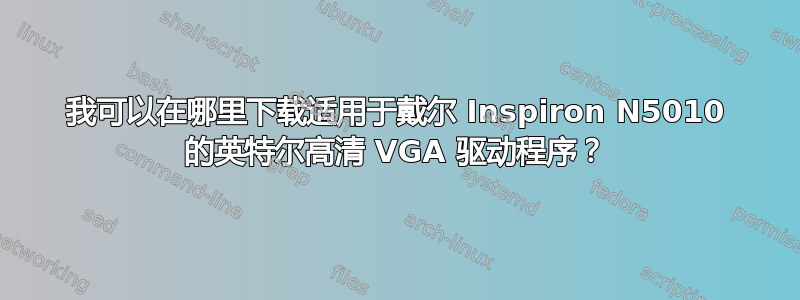 我可以在哪里下载适用于戴尔 Inspiron N5010 的英特尔高清 VGA 驱动程序？