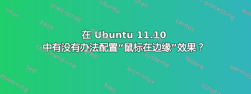 在 Ubuntu 11.10 中有没有办法配置“鼠标在边缘”效果？