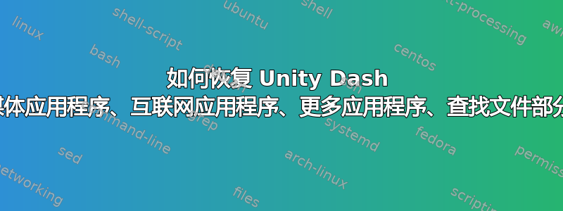 如何恢复 Unity Dash 的媒体应用程序、互联网应用程序、更多应用程序、查找文件部分？