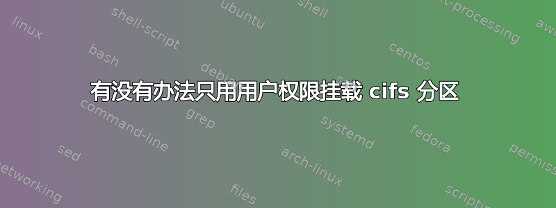 有没有办法只用用户权限挂载 cifs 分区