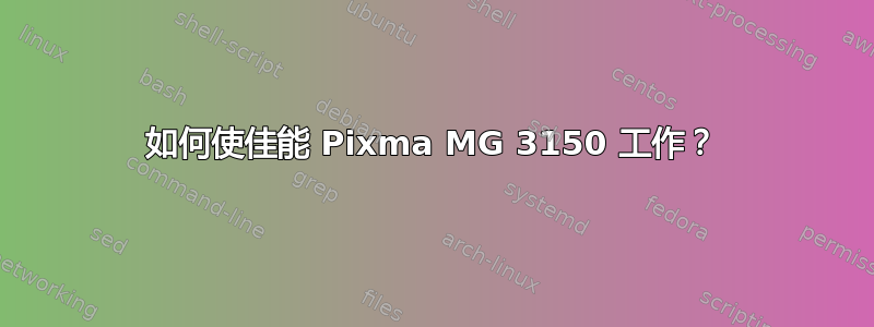 如何使佳能 Pixma MG 3150 工作？