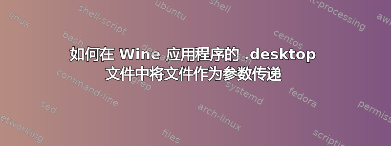 如何在 Wine 应用程序的 .desktop 文件中将文件作为参数传递