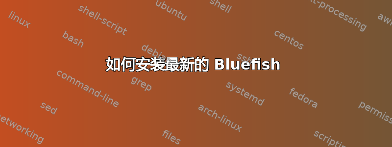 如何安装最新的 Bluefish