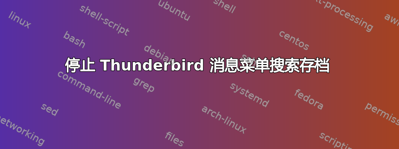 停止 Thunderbird 消息菜单搜索存档