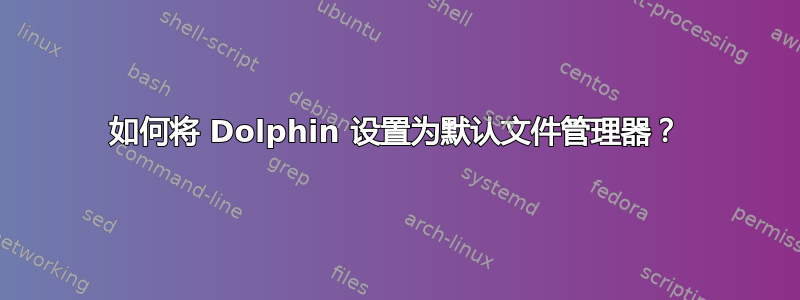 如何将 Dolphin 设置为默认文件管理器？