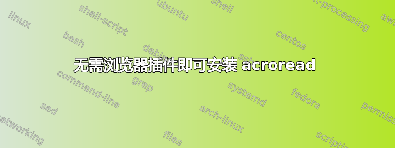 无需浏览器插件即可安装 acroread