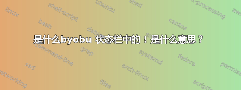 是什么byobu 状态栏中的 ! 是什么意思？