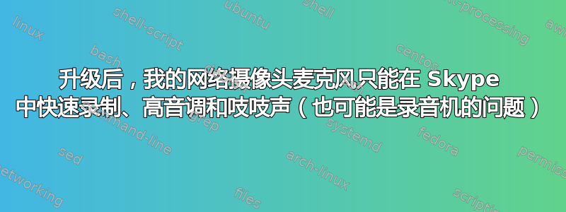 升级后，我的网络摄像头麦克风只能在 Skype 中快速录制、高音调和吱吱声（也可能是录音机的问题）