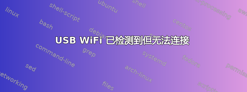 USB WiFi 已检测到但无法连接