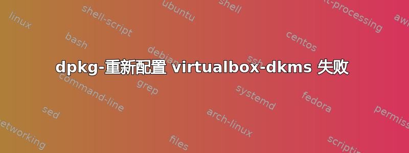 dpkg-重新配置 virtualbox-dkms 失败