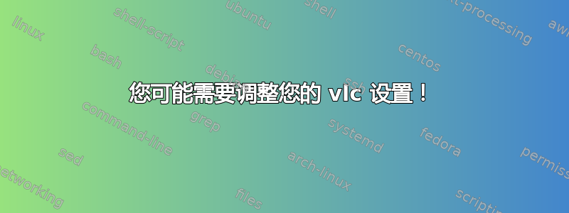 您可能需要调整您的 vlc 设置！