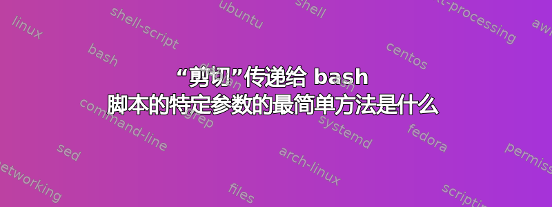 “剪切”传递给 bash 脚本的特定参数的最简单方法是什么