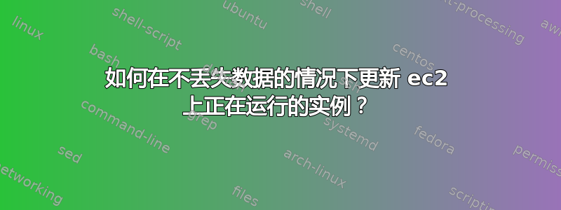 如何在不丢失数据的情况下更新 ec2 上正在运行的实例？