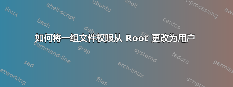 如何将一组文件权限从 Root 更改为用户