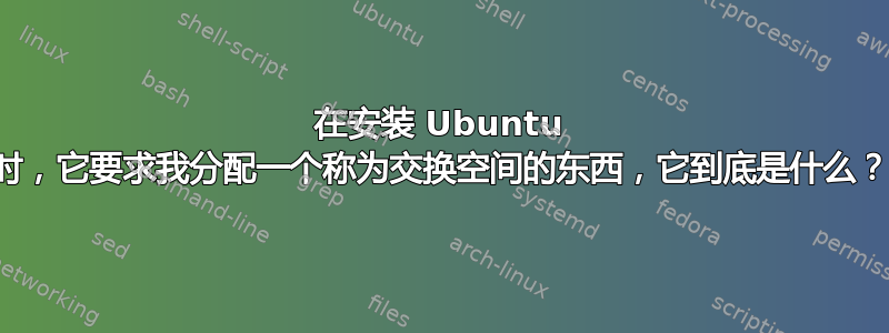 在安装 Ubuntu 时，它要求我分配一个称为交换空间的东西，它到底是什么？