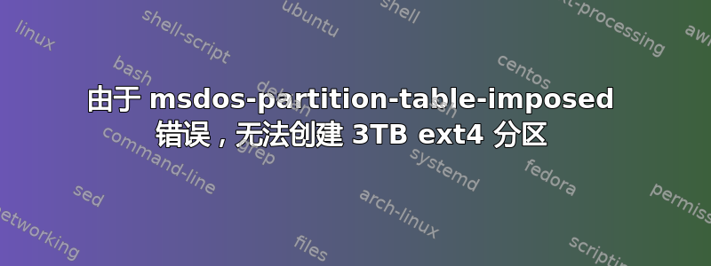 由于 msdos-partition-table-imposed 错误，无法创建 3TB ext4 分区