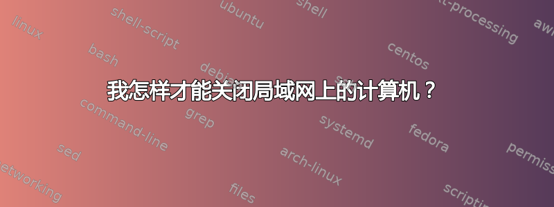 我怎样才能关闭局域网上的计算机？