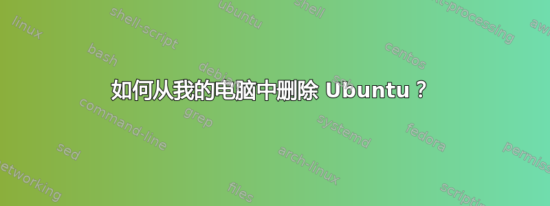 如何从我的电脑中删除 Ubuntu？