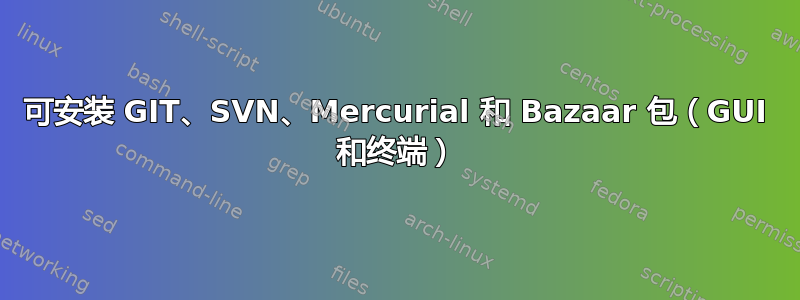 可安装 GIT、SVN、Mercurial 和 Bazaar 包（GUI 和终端）