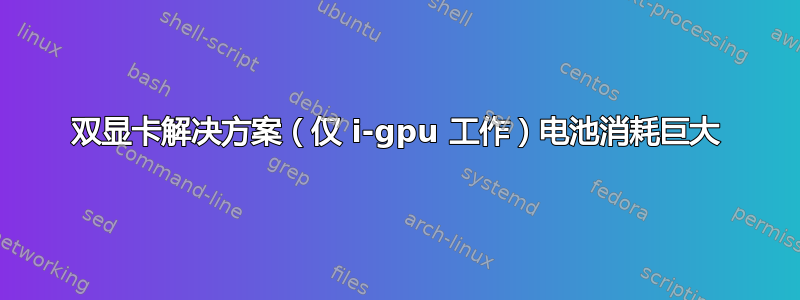 双显卡解决方案（仅 i-gpu 工作）电池消耗巨大