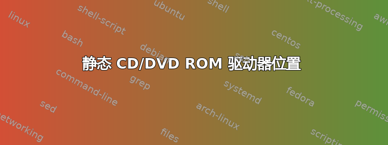 静态 CD/DVD ROM 驱动器位置