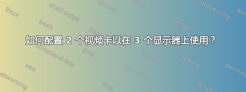 如何配置 2 个视频卡以在 3 个显示器上使用？