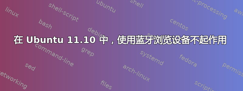 在 Ubuntu 11.10 中，使用蓝牙浏览设备不起作用