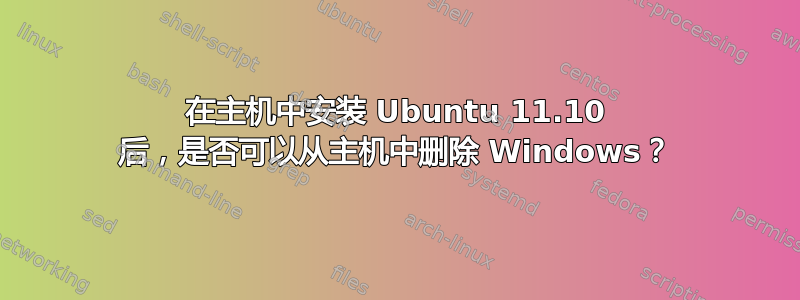 在主机中安装 Ubuntu 11.10 后，是否可以从主机中删除 Windows？