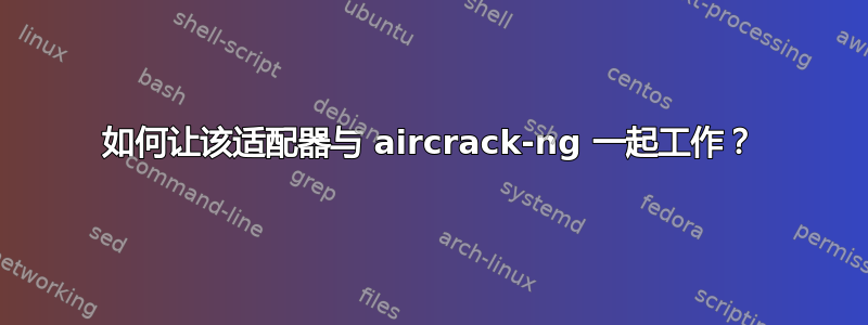 如何让该适配器与 aircrack-ng 一起工作？