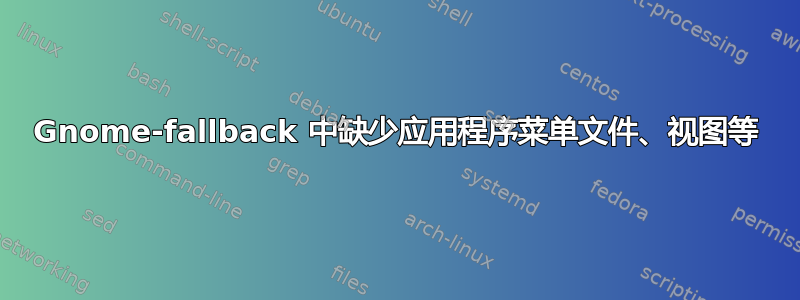 Gnome-fallback 中缺少应用程序菜单文件、视图等