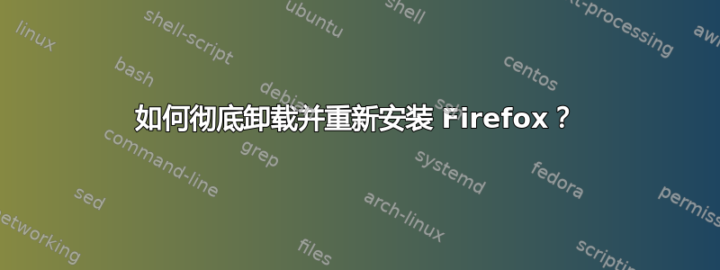 如何彻底卸载并重新安装 Firefox？